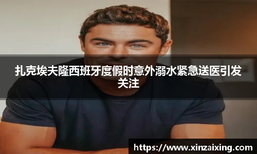 PG扎克埃夫隆西班牙度假时意外溺水紧急送医引发关注