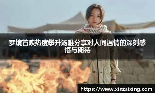PG梦境首映热度攀升汤唯分享对人间温情的深刻感悟与期待