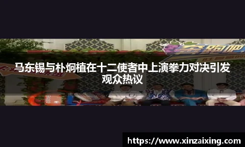 PG马东锡与朴炯植在十二使者中上演拳力对决引发观众热议