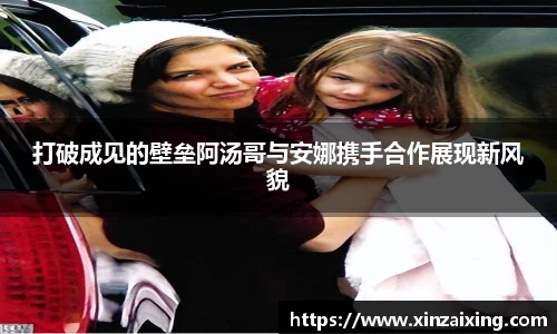 PG打破成见的壁垒阿汤哥与安娜携手合作展现新风貌