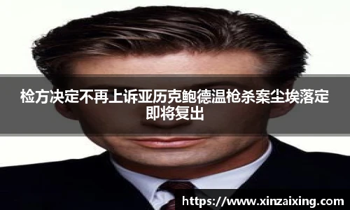 PG检方决定不再上诉亚历克鲍德温枪杀案尘埃落定即将复出